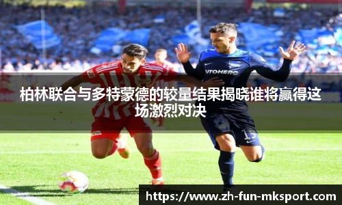 柏林联合与多特蒙德的较量结果揭晓谁将赢得这场激烈对决