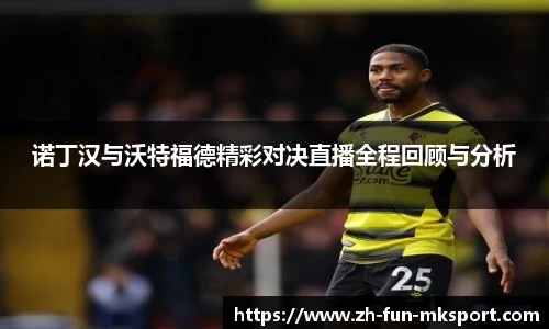 诺丁汉与沃特福德精彩对决直播全程回顾与分析