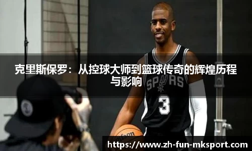 克里斯保罗：从控球大师到篮球传奇的辉煌历程与影响