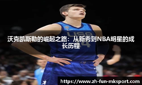 沃克凯斯勒的崛起之路：从新秀到NBA明星的成长历程