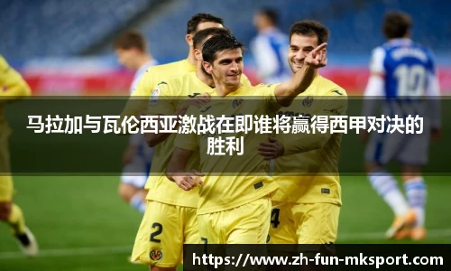 马拉加与瓦伦西亚激战在即谁将赢得西甲对决的胜利