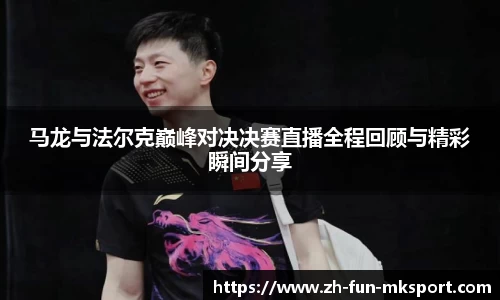 马龙与法尔克巅峰对决决赛直播全程回顾与精彩瞬间分享