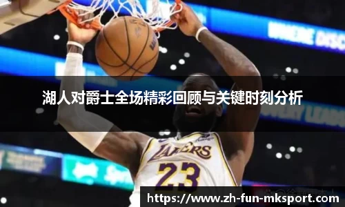 湖人对爵士全场精彩回顾与关键时刻分析