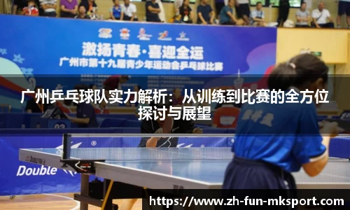 广州乒乓球队实力解析：从训练到比赛的全方位探讨与展望