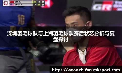 深圳羽毛球队与上海羽毛球队赛后状态分析与复盘探讨