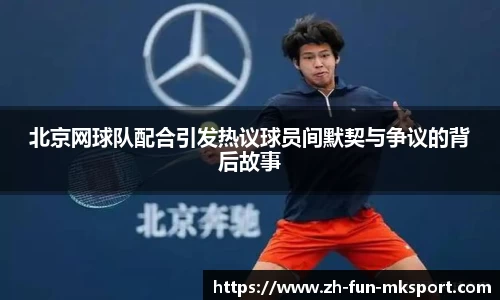 北京网球队配合引发热议球员间默契与争议的背后故事