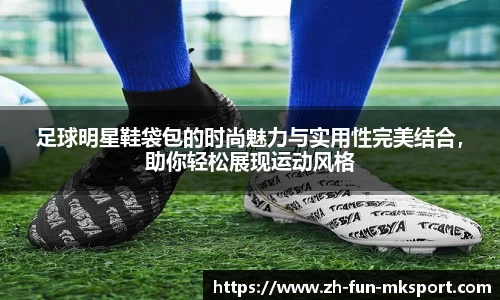 足球明星鞋袋包的时尚魅力与实用性完美结合，助你轻松展现运动风格